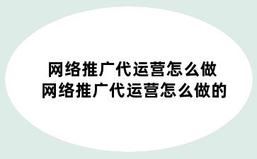 网络推广代运营怎么做 网络推广代运营怎么做的